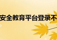 安全教育平台登录不上去怎么办 安全教育平台登录失败解决办法