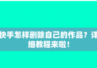 快手怎么删除自己的作品 快手删除自己作品的方法